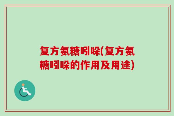 复方氨糖吲哚(复方氨糖吲哚的作用及用途)
