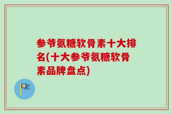 参爷氨糖软骨素十大排名(十大参爷氨糖软骨素品牌盘点)
