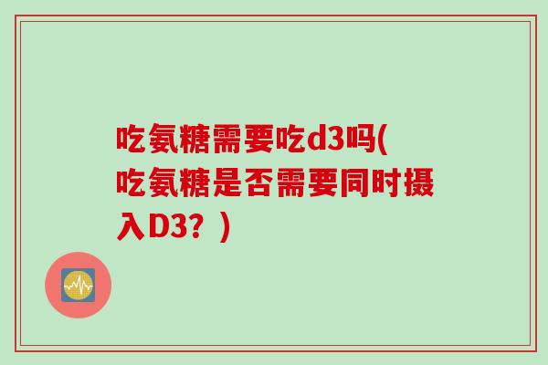 吃氨糖需要吃d3吗(吃氨糖是否需要同时摄入D3？)
