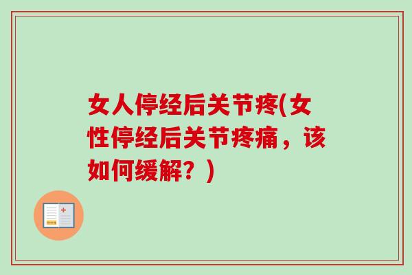 女人停经后关节疼(女性停经后关节疼痛，该如何缓解？)