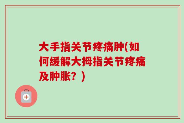 大手指关节肿(如何缓解大拇指关节及?) 大手指关节肿(如何缓解大拇指关节及?)