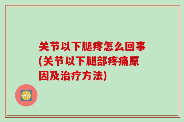 关节以下腿疼怎么回事(关节以下腿部原因及方法) 关节以下腿疼怎么回事(关节以下腿部原因及方法)