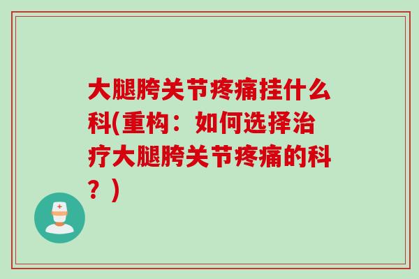 大腿胯关节疼痛挂什么科(重构：如何选择治疗大腿胯关节疼痛的科？)