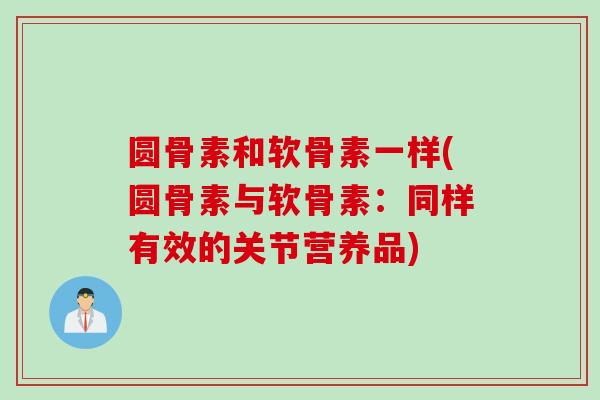 圆骨素和软骨素一样(圆骨素与软骨素：同样有效的关节营养品)