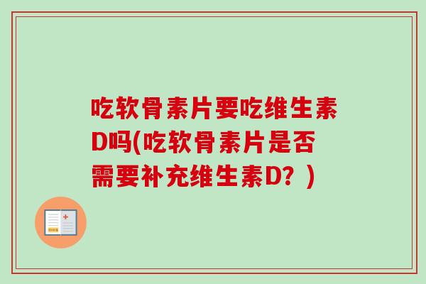吃软骨素片要吃维生素D吗(吃软骨素片是否需要补充维生素D？)