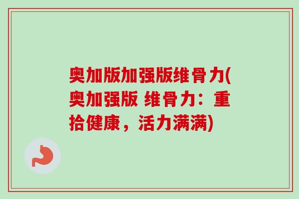 奥加版加强版维骨力(奥加强版 维骨力：重拾健康，活力满满)