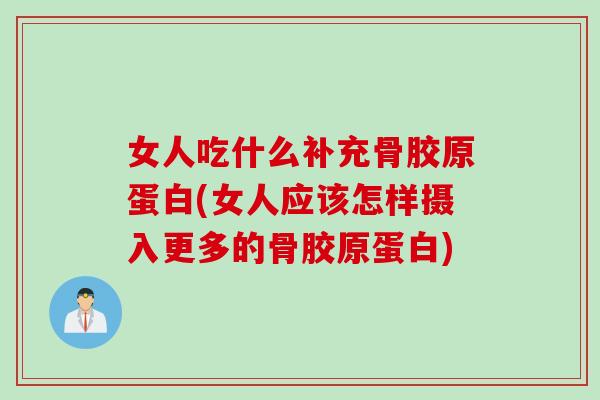 女人吃什么补充骨胶原蛋白(女人应该怎样摄入更多的骨胶原蛋白)