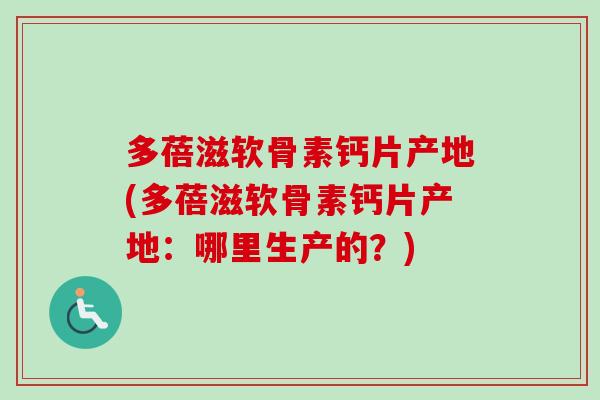 多蓓滋软骨素钙片产地(多蓓滋软骨素钙片产地：哪里生产的？)