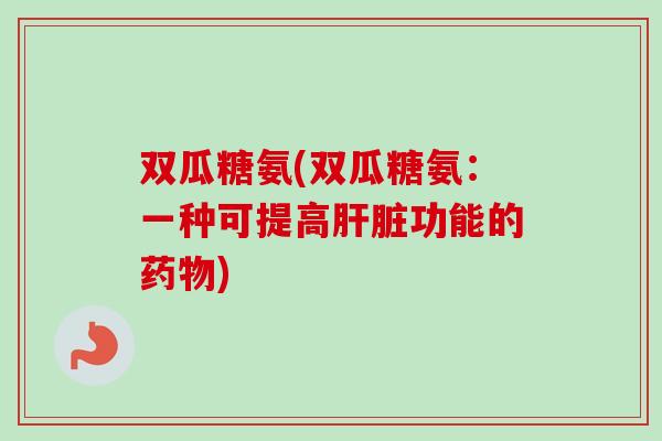 双瓜糖氨(双瓜糖氨：一种可提高肝脏功能的药物)