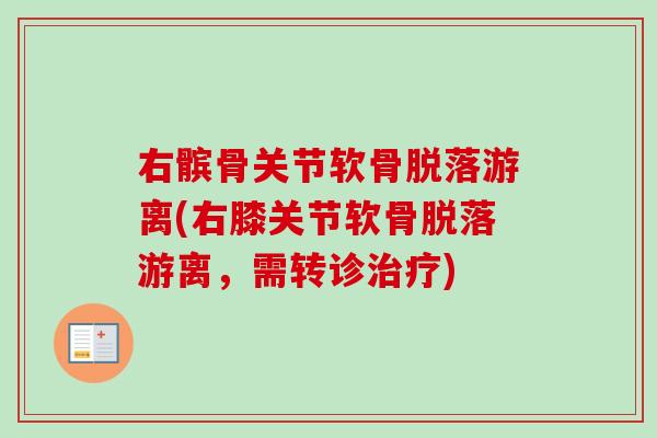 右髌骨关节软骨脱落游离(右膝关节软骨脱落游离，需转诊)
