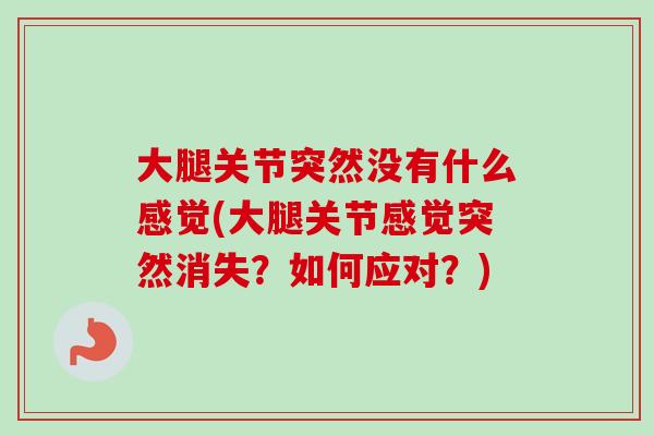 大腿关节突然没有什么感觉(大腿关节感觉突然消失？如何应对？)