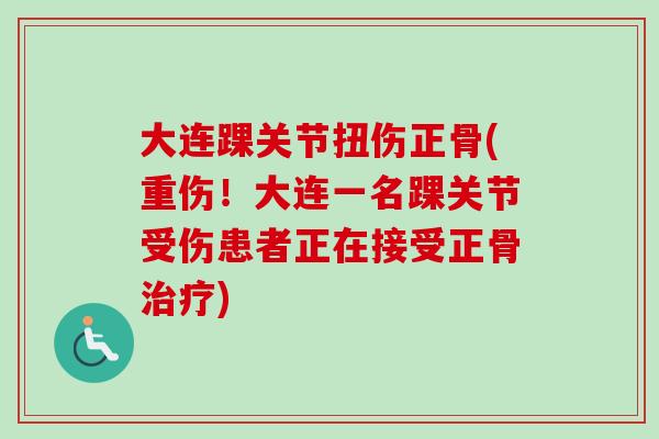 大连踝关节扭伤正骨(重伤！大连一名踝关节受伤患者正在接受正骨治疗)