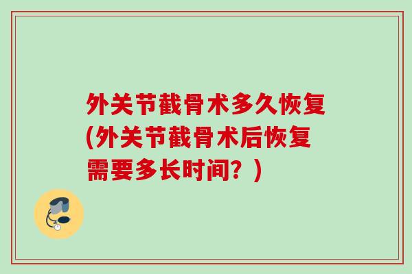 外关节截骨术多久恢复(外关节截骨术后恢复需要多长时间？)