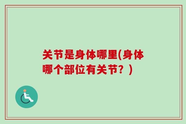 关节是身体哪里(身体哪个部位有关节？)