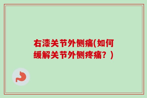 右漆关节外侧痛(如何缓解关节外侧疼痛？)
