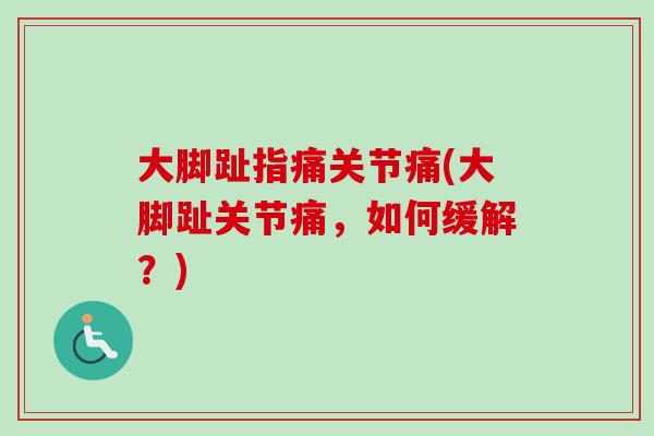大脚趾指痛关节痛(大脚趾关节痛，如何缓解？)