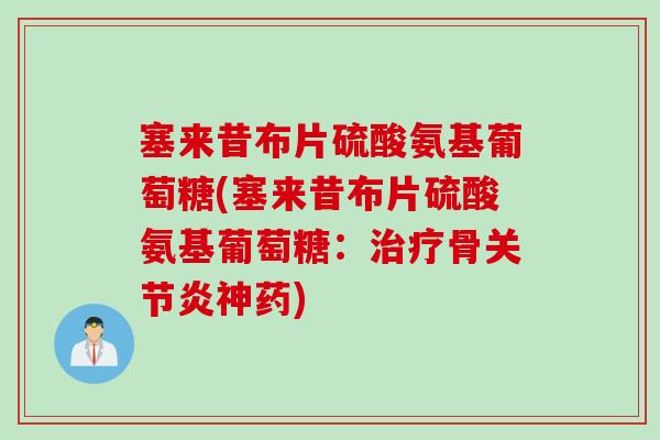 塞来昔布片硫酸氨基葡萄糖(塞来昔布片硫酸氨基葡萄糖：治疗骨关节炎神药)