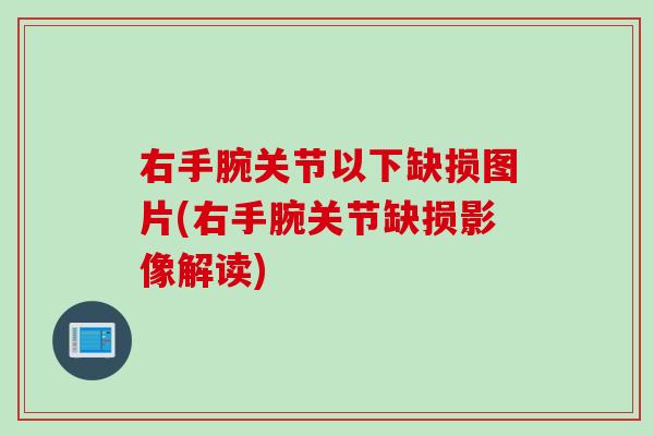 右手腕关节以下缺损图片(右手腕关节缺损影像解读)