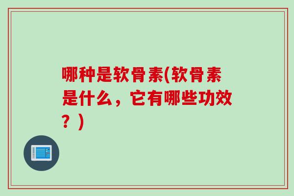 哪种是软骨素(软骨素是什么，它有哪些功效？)