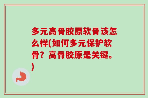 多元高骨胶原软骨该怎么样(如何多元保护软骨？高骨胶原是关键。)