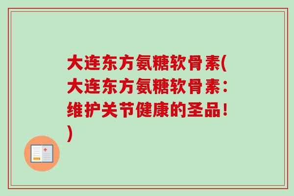 大连东方氨糖软骨素(大连东方氨糖软骨素：维护关节健康的圣品！)