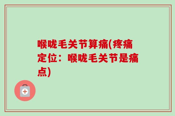 喉咙毛关节算痛(疼痛定位：喉咙毛关节是痛点)