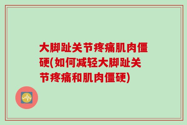 大脚趾关节疼痛肌肉僵硬(如何减轻大脚趾关节疼痛和肌肉僵硬)