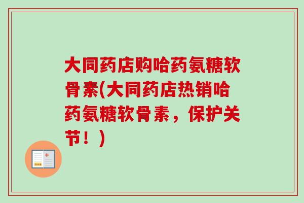 大同药店购哈药氨糖软骨素(大同药店热销哈药氨糖软骨素,保护关节!) 大同药店购哈药氨糖软骨素(大同药店热销哈药氨糖软骨素,保护关节!)