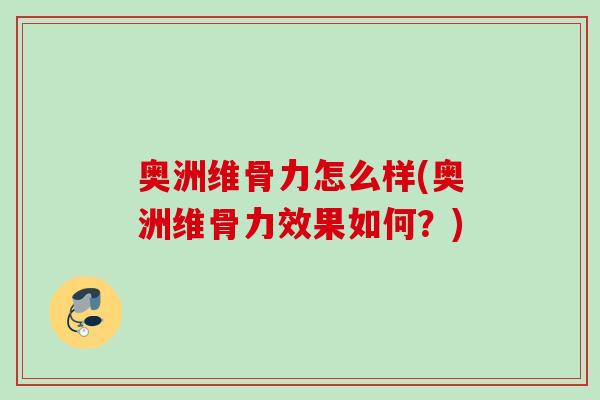 奥洲维骨力怎么样(奥洲维骨力效果如何?) 奥洲维骨力怎么样(奥洲维骨力效果如何?)