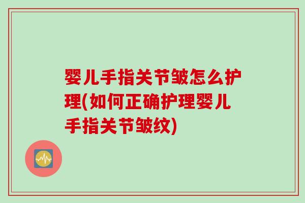 婴儿手指关节皱怎么护理(如何正确护理婴儿手指关节皱纹)