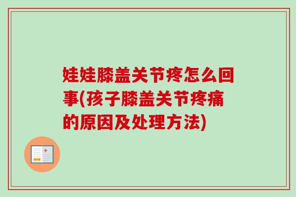 娃娃膝盖关节疼怎么回事(孩子膝盖关节疼痛的原因及处理方法)