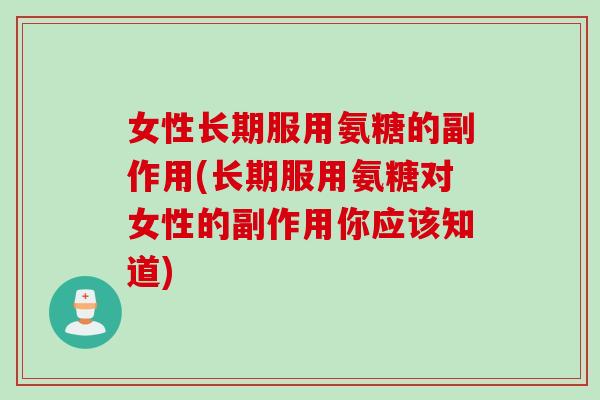 女性长期服用氨糖的副作用(长期服用氨糖对女性的副作用你应该知道)
