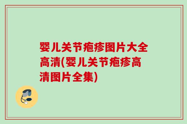 婴儿关节疱疹图片大全高清(婴儿关节疱疹高清图片全集)