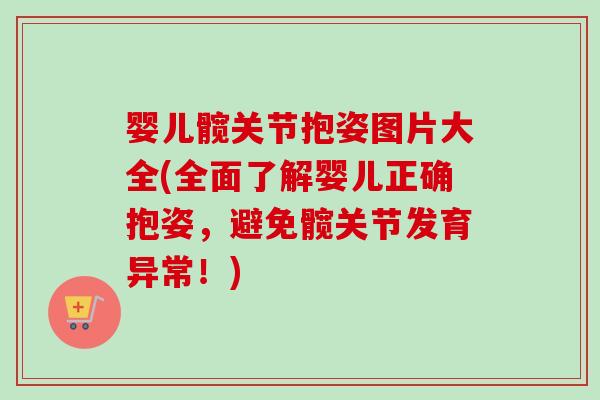 婴儿髋关节抱姿图片大全(全面了解婴儿正确抱姿，避免髋关节发育异常！)