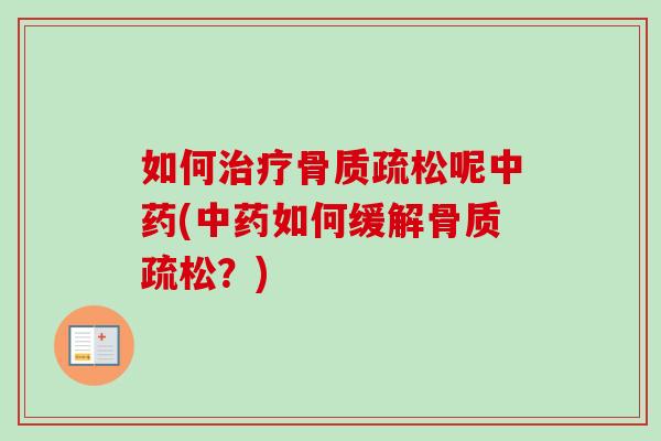 如何治疗骨质疏松呢中药(中药如何缓解骨质疏松？)