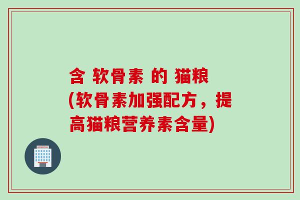 含 软骨素 的 猫粮(软骨素加强配方，提高猫粮营养素含量)
