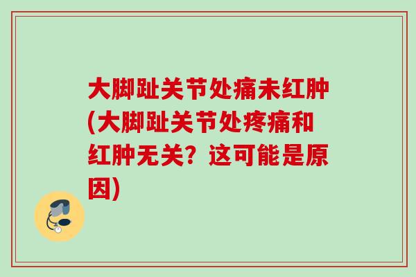 大脚趾关节处痛未红肿(大脚趾关节处疼痛和红肿无关？这可能是原因)