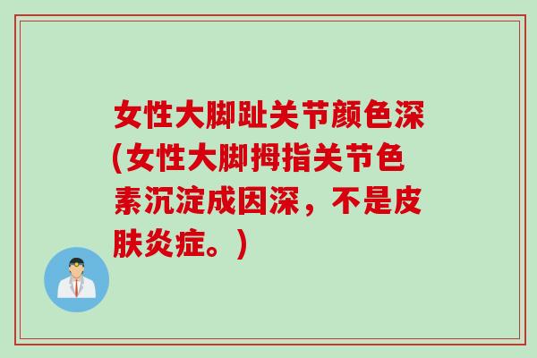 女性大脚趾关节颜色深(女性大脚拇指关节色素沉淀成因深，不是皮肤炎症。)