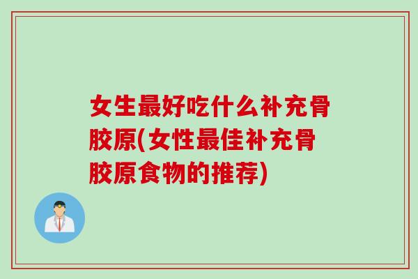 女生最好吃什么补充骨胶原(女性最佳补充骨胶原食物的推荐)
