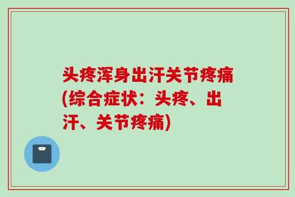 头疼浑身出汗关节疼痛(综合症状：头疼、出汗、关节疼痛)