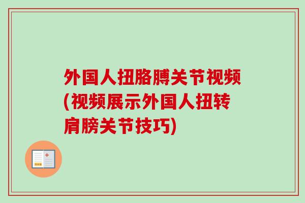 外国人扭胳膊关节视频(视频展示外国人扭转肩膀关节技巧) 外国人扭胳膊关节视频(视频展示外国人扭转肩膀关节技巧)