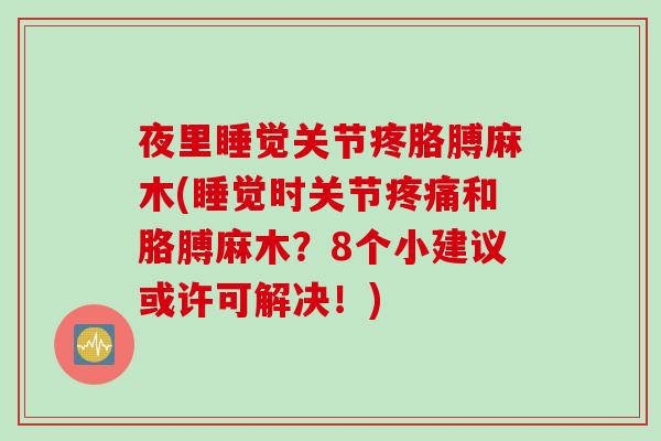 夜里睡觉关节疼胳膊麻木(睡觉时关节疼痛和胳膊麻木？8个小建议或许可解决！)