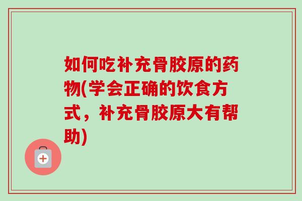 如何吃补充骨胶原的药物(学会正确的饮食方式，补充骨胶原大有帮助)