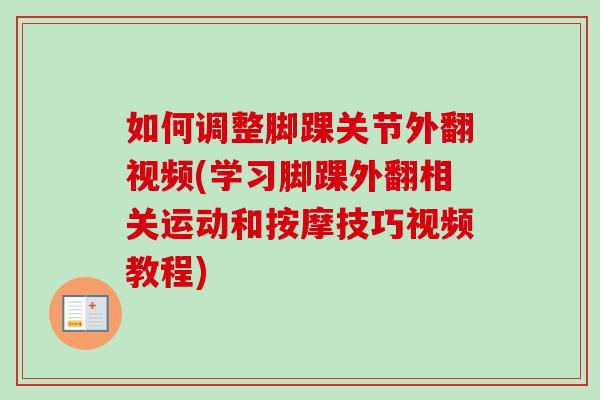 如何调整脚踝关节外翻视频(学习脚踝外翻相关运动和按摩技巧视频教程)