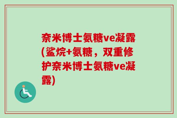 奈米博士氨糖ve凝露(鲨烷+氨糖,双重修护奈米博士氨糖ve凝露) 奈米博士氨糖ve凝露(鲨烷+氨糖,双重修护奈米博士氨糖ve凝露)