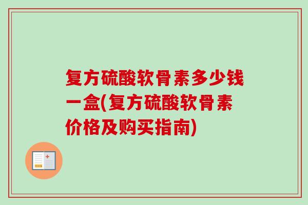 复方硫酸软骨素多少钱一盒(复方硫酸软骨素价格及购买指南)