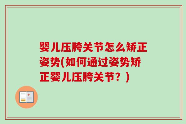 婴儿压胯关节怎么矫正姿势(如何通过姿势矫正婴儿压胯关节？)