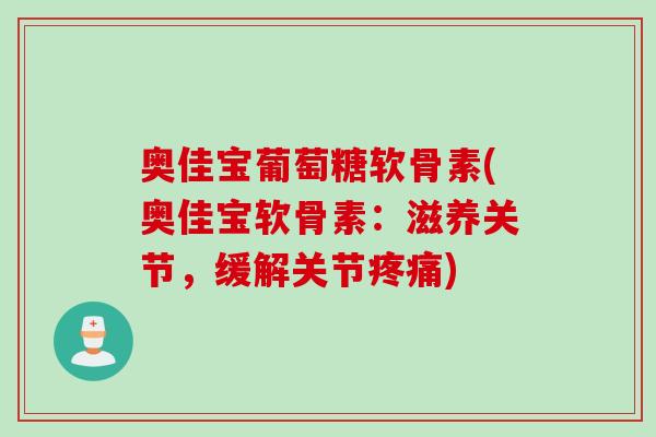 奥佳宝葡萄糖软骨素(奥佳宝软骨素：滋养关节，缓解关节疼痛)
