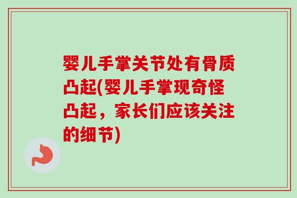 婴儿手掌关节处有骨质凸起(婴儿手掌现奇怪凸起，家长们应该关注的细节)