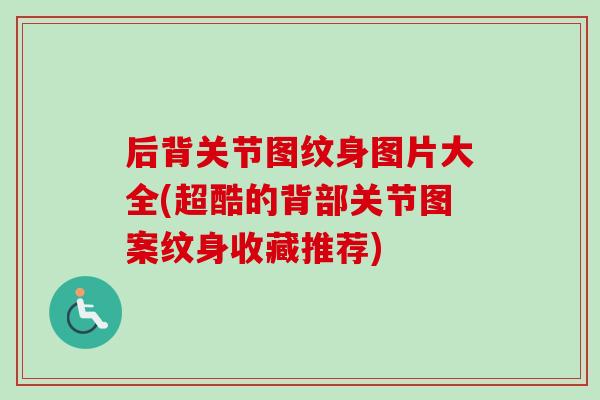 后背关节图纹身图片大全(超酷的背部关节图案纹身收藏推荐)